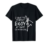 I Have The Perfect Body At Home In My Freezer ----- T-Shirt