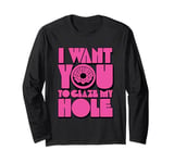 Funny Dirty Adult Humor - I Want You To Glaze My Hole Long Sleeve T-Shirt