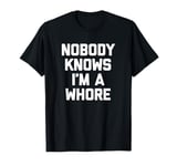 Nobody Knows I'm A Whore T-Shirt funny saying sarcastic sex T-Shirt