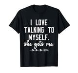 I Love Talking To Myself She Gets Me Humor T-Shirt