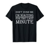 Dont Rush Me Im Waiting For The Last Minute T-Shirt