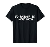 I'd Rather Be Here Now Mindfulness T-Shirt