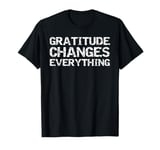 Gratitude Changes Everything Mindfulness Thanksgiving Quote T-Shirt