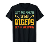 Funny Workout Gym Let Me Know If My Biceps Get in Your Way T-Shirt