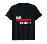 I Am Surrounded By Idiots -- T-Shirt