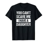 You Can't Scare Me I Have A Daughter Mom and Dad Sarcastic T-Shirt