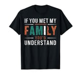 Funny Sarcastic If you Met my Family You'd Understand Family T-Shirt