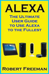 Createspace Independent Publishing Platform Robert Freeman Alexa: The Ultimate User Guide to Use Alexa the Fullest (Amazon Echo, Amazon Echo Dot, Look, Show, user manual, amazon echo app) (Smart Device, Guide, Echo)