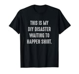 My DIY Disaster Waiting To Happen Crafting Funny T-Shirt