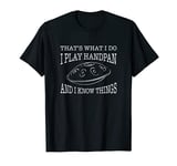 That's What I Do I Play Handpan And I Know Things T-Shirt