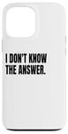 iPhone 13 Pro Max I DON'T KNOW THE ANSWER Funny White Lie Joke Party Costume Case