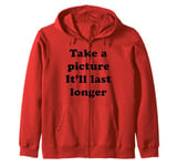 Take a Picture, It'll Last Longer Zip Hoodie