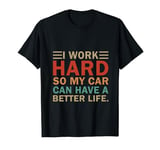 I Work Hard So My Car Can Have A Better Life funny T-Shirt