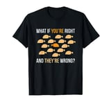 What If You're Right And They're Wrong Your Own Way T-Shirt