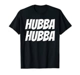 Hubba Hubba TShirt T Shirt Tee Womens Mens Gift T-Shirt