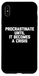 iPhone XS Max Procrastinate Until It Becomes A Crisis - Funny Saying Humor Case