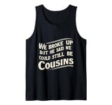 We Broke Up But He Said We Could Still Be Cousins - - --- Tank Top