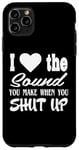 iPhone 11 Pro Max I Love the Sound You Make When You Shut Up Sarcastic Humor Case