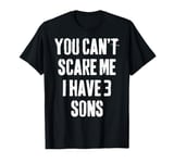 You Can't Scare Me I Have 3 Sons funny Fathers Day T-Shirt