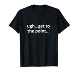 Ugh get to the point funny adhd thoughts for impatient brain T-Shirt