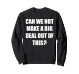 Can We Not Make A Big Deal Out Of This? - Funny Saying Humor Sweatshirt