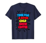 Time For A Good Cold Brew Coffee Iced Coffee Caffeine Lover T-Shirt