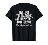 I Will Put You In The Trunk And Help People Look For You T-Shirt