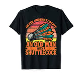 Never Underestimate An Old Man With Shuttlecock T-Shirt