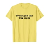 Pretty Girls Like Trap Music Shirt Y2k 2000s T-Shirt