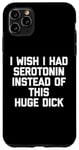 iPhone 11 Pro Max I Wish I Had Serotonin Instead Of This Huge Dick - Funny Men Case