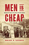 Men Is Cheap  Exposing the Frauds of Free Labor in Civil War America