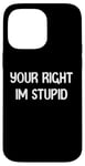 Coque pour iPhone 14 Pro Max Your Right Im Stupid Funny Dumb Guy Tees And Decor Presents