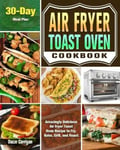 Oscar Corrigan Air Fryer Toast Oven Cookbook: Amazingly Delicious Recipe to Fry, Bake, Grill, and Roast. ( 30-Day Meal Plan )