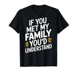 Funny Sarcastic If you Met my Family You'd Understand Family T-Shirt