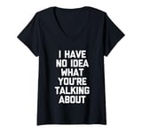 Womens I Have No Idea What You're Talking About -Funny Saying Humor V-Neck T-Shirt