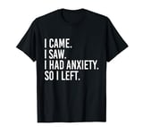 i came i saw i had anxiety so i left Funny Sarcastic quote T-Shirt