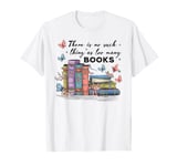 There Is No Such Thing As Too Many Books T-Shirt