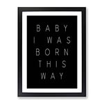 I Was Born This Way Typography Quote Framed Wall Art Print, Ready to Hang Picture for Living Room Bedroom Home Office Décor, Black A2 (64 x 46 cm)