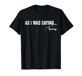 As I Was Saying Trump 2024 For President Men Women Funny Tee T-Shirt