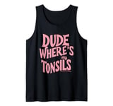 Dude where's my tonsils Tank Top