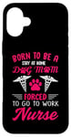 iPhone 16 Plus Born To Be A Stay At Home Dog Mom Forced To Go To Work Nurse Case