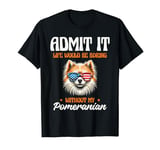 Admit It Life Would Be Boring Without My Pomeranian Puppy T-Shirt