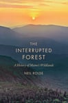 The Interrupted Forest  A History of Maine&#039;s Wildlands