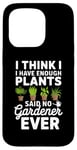 iPhone 15 Pro I Think I Have Enough Plants Said No Gardener Ever Case