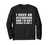 I Have An Accordion And I'm Not Afraid To Use It Long Sleeve T-Shirt