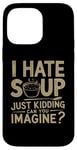 iPhone 14 Pro Max Vintage I Hate Soup Just Kidding Can You Imagine funny Case