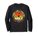 Science Think Like A Proton Stay Positive Scientist Long Sleeve T-Shirt