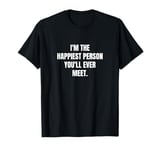 I'm the happiest person you'll ever meet. T-Shirt