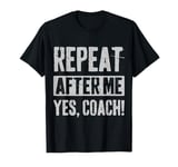 Funny coaches repeat after me yes coach gifts for men women T-Shirt