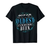 So far this is the oldest I've ever been - Sarcastic Humor T-Shirt